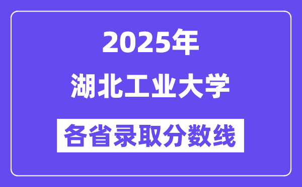 2025高考多少分能上湖北工業(yè)大學(xué)？各省錄取分?jǐn)?shù)線匯總