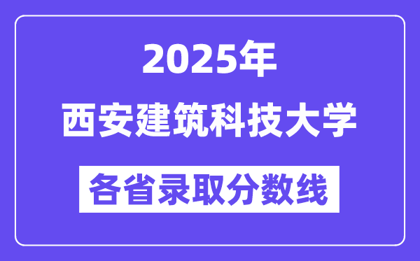 2025高考多少分能上西安建筑科技大學？各省錄取分數(shù)線匯總