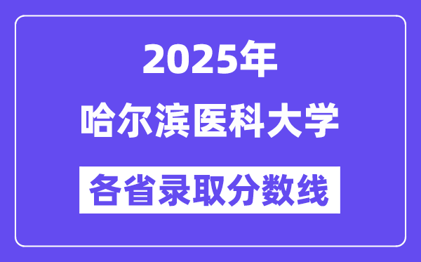 2025高考多少分能上哈爾濱醫(yī)科大學(xué)？各省錄取分?jǐn)?shù)線匯總