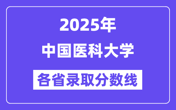 2025高考多少分能上中國(guó)醫(yī)科大學(xué)？各省錄取分?jǐn)?shù)線匯總