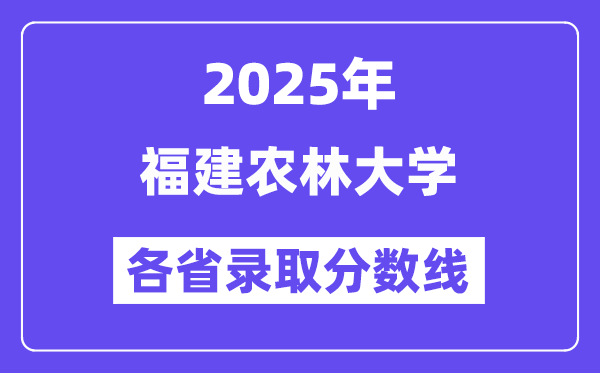 2025高考多少分能上福建農(nóng)林大學(xué)？各省錄取分數(shù)線匯總