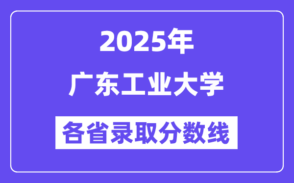 2025高考多少分能上廣東工業(yè)大學(xué)？各省錄取分?jǐn)?shù)線匯總