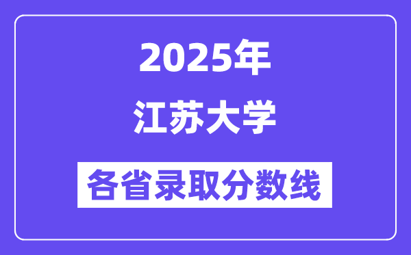 2025高考多少分能上江蘇大學(xué)？各省錄取分?jǐn)?shù)線匯總