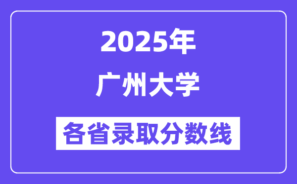2025高考多少分能上廣州大學(xué)？各省錄取分?jǐn)?shù)線匯總