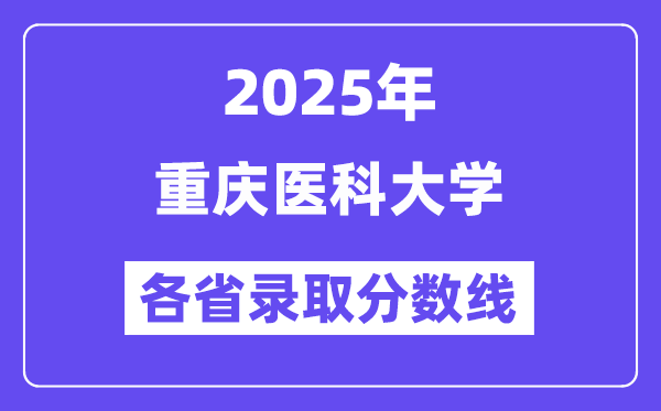 2025高考多少分能上重慶醫(yī)科大學(xué)？各省錄取分?jǐn)?shù)線匯總