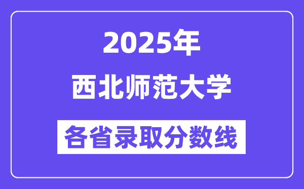 2025高考多少分能上西北師范大學？各省錄取分數(shù)線匯總