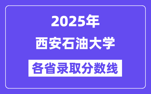 2025高考多少分能上西安石油大學(xué)？各省錄取分?jǐn)?shù)線匯總
