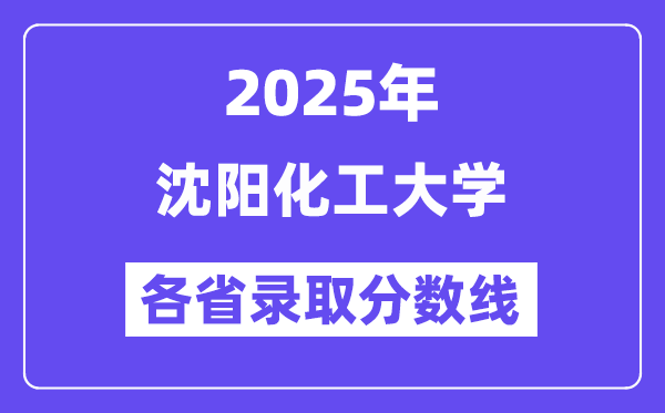 2025高考多少分能上沈陽化工大學(xué)？各省錄取分?jǐn)?shù)線匯總