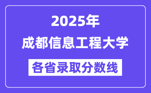 2025高考多少分能上成都信息工程大學(xué)？各省錄取分?jǐn)?shù)線匯總