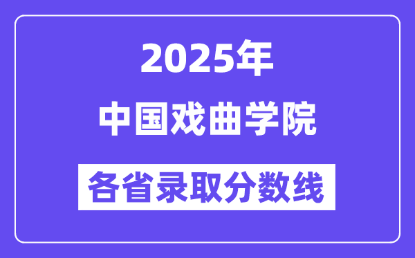2025高考多少分能上中國(guó)戲曲學(xué)院？各省錄取分?jǐn)?shù)線匯總