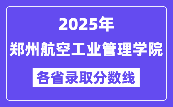 2025高考多少分能上鄭州航空工業(yè)管理學(xué)院？各省錄取分?jǐn)?shù)線匯總