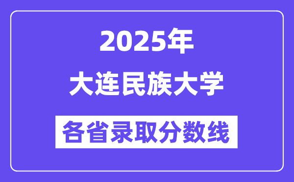 2025高考多少分能上大連民族大學(xué)？各省錄取分?jǐn)?shù)線匯總