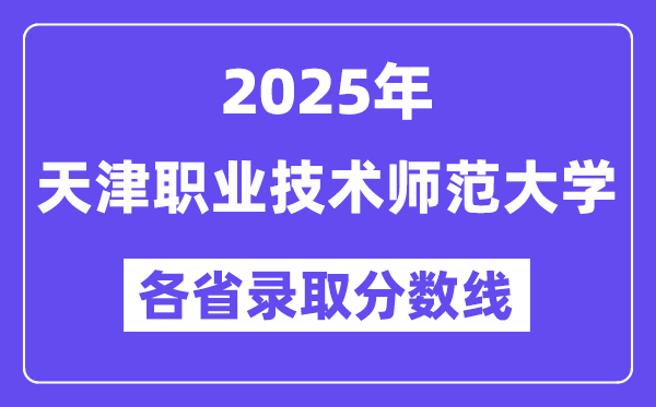 2025高考多少分能上天津職業(yè)技術(shù)師范大學(xué)？各省錄取分?jǐn)?shù)線匯總