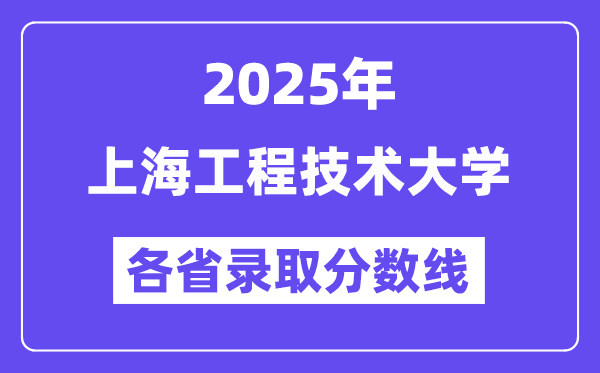2025高考多少分能上上海工程技術(shù)大學(xué)？各省錄取分?jǐn)?shù)線匯總