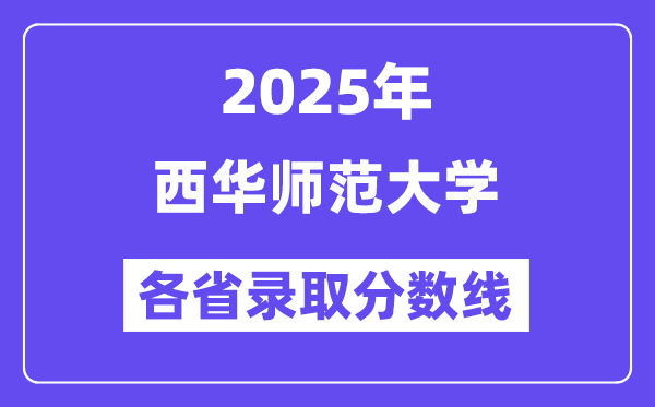 2025高考多少分能上西華師范大學(xué)？各省錄取分?jǐn)?shù)線匯總