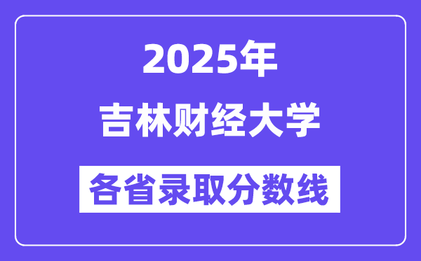 2025高考多少分能上吉林財(cái)經(jīng)大學(xué)？各省錄取分?jǐn)?shù)線匯總