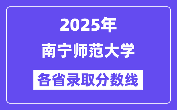 2025高考多少分能上南寧師范大學(xué)？各省錄取分?jǐn)?shù)線匯總
