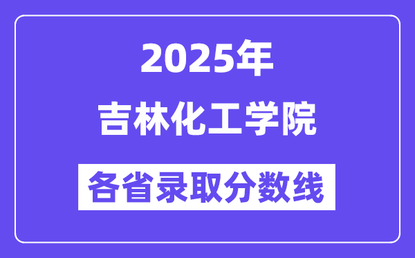 2025高考多少分能上吉林化工學(xué)院？各省錄取分?jǐn)?shù)線匯總