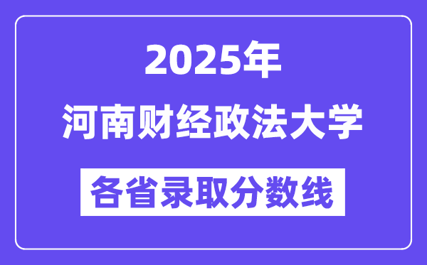 2025高考多少分能上河南財經(jīng)政法大學(xué)？各省錄取分數(shù)線匯總