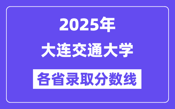 2025高考多少分能上大連交通大學(xué)？各省錄取分?jǐn)?shù)線匯總