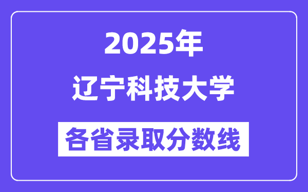 2025高考多少分能上遼寧科技大學？各省錄取分數(shù)線匯總