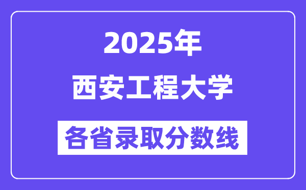 2025高考多少分能上西安工程大學(xué)？各省錄取分?jǐn)?shù)線匯總