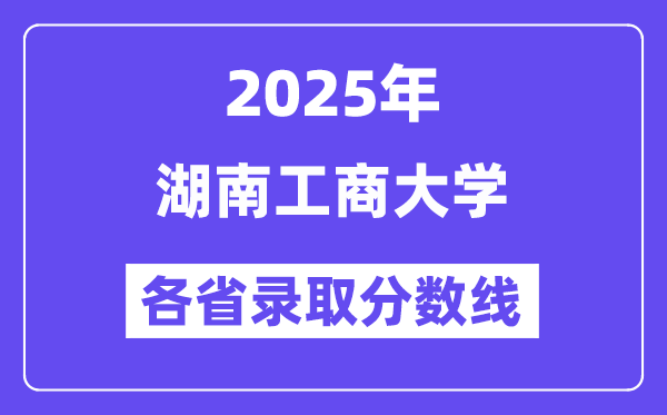 2025高考多少分能上湖南工商大學(xué)？各省錄取分?jǐn)?shù)線匯總