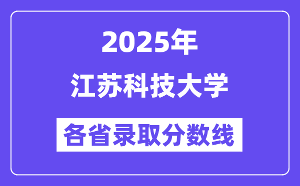 2025高考多少分能上江蘇科技大學(xué)？各省錄取分?jǐn)?shù)線(xiàn)匯總