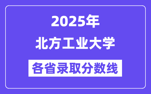 2025高考多少分能上北方工業(yè)大學？各省錄取分數(shù)線匯總