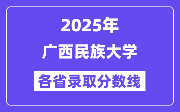 2025高考多少分能上廣西民族大學(xué)？各省錄取分?jǐn)?shù)線匯總