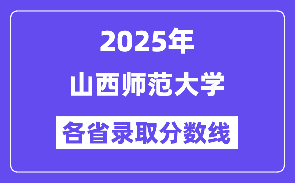 2025高考多少分能上山西師范大學？各省錄取分數(shù)線匯總
