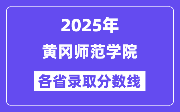 2025高考多少分能上黃岡師范學(xué)院？各省錄取分?jǐn)?shù)線匯總