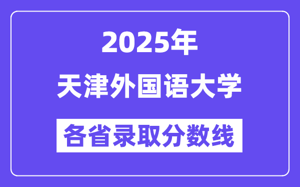 2025高考多少分能上天津外國語大學(xué)？各省錄取分?jǐn)?shù)線匯總
