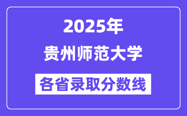 2025高考多少分能上貴州師范大學(xué)？各省錄取分?jǐn)?shù)線匯總