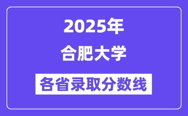 2025高考多少分能上合肥大學？各省錄取分數(shù)線匯總