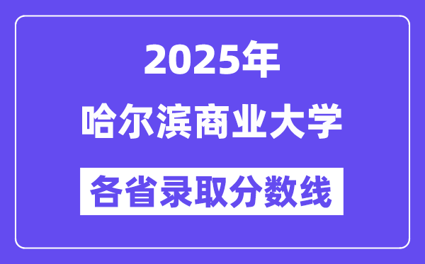 2025高考多少分能上哈爾濱商業(yè)大學(xué)？各省錄取分?jǐn)?shù)線匯總