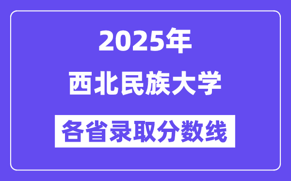 2025高考多少分能上西北民族大學(xué)？各省錄取分?jǐn)?shù)線匯總