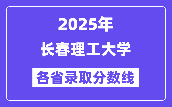 2025高考多少分能上長春理工大學？各省錄取分數(shù)線匯總
