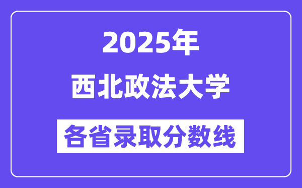 2025高考多少分能上西北政法大學(xué)？各省錄取分?jǐn)?shù)線匯總