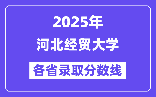 2025高考多少分能上河北經(jīng)貿(mào)大學(xué)？各省錄取分數(shù)線匯總