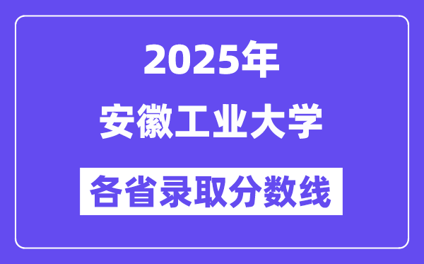 2025高考多少分能上安徽工業(yè)大學(xué)？各省錄取分?jǐn)?shù)線匯總
