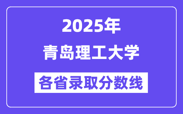 2025高考多少分能上青島理工大學(xué)？各省錄取分?jǐn)?shù)線匯總