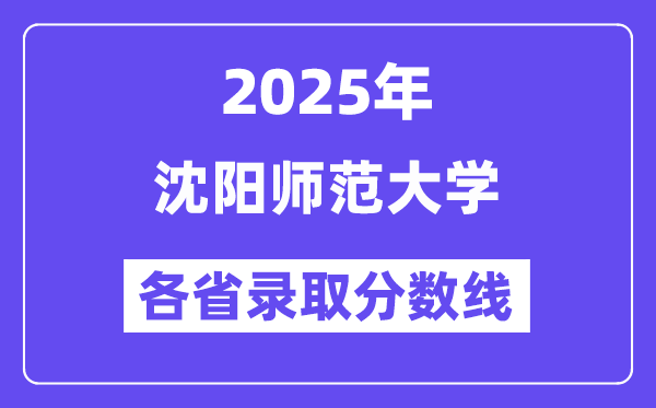 2025高考多少分能上沈陽(yáng)師范大學(xué)？各省錄取分?jǐn)?shù)線匯總