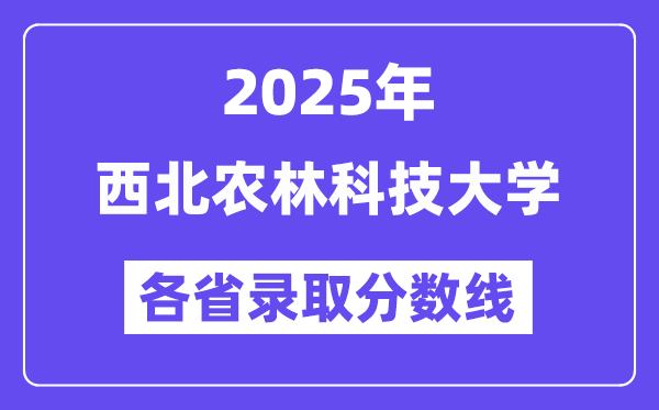 2025高考多少分能上西北農(nóng)林科技大學(xué)？各省錄取分?jǐn)?shù)線匯總
