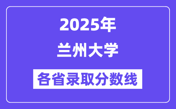2025高考多少分能上蘭州大學(xué)？各省錄取分?jǐn)?shù)線匯總