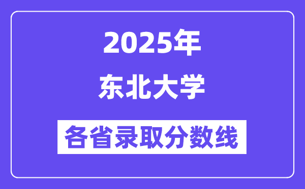 2025高考多少分能上東北大學(xué)？各省錄取分?jǐn)?shù)線匯總