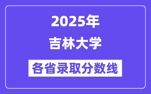 2025高考多少分能上吉林大學(xué)？各省錄取分數(shù)線匯總