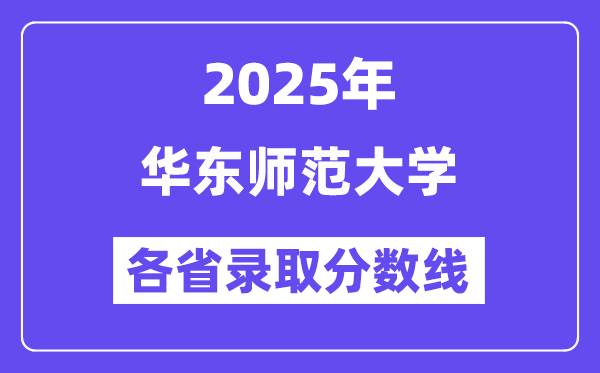 2025高考多少分能上華東師范大學(xué)？各省錄取分?jǐn)?shù)線匯總