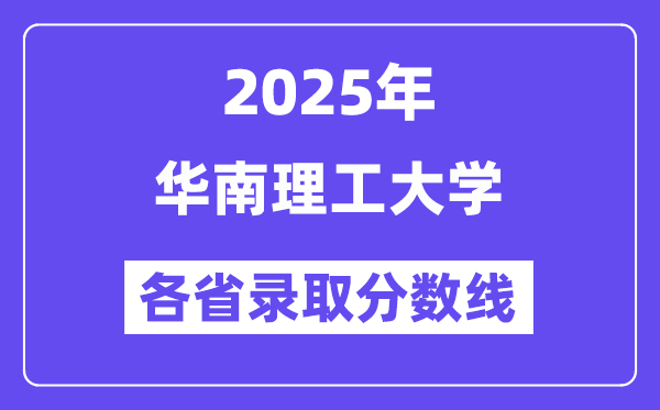 2025高考多少分能上華南理工大學(xué)？各省錄取分?jǐn)?shù)線匯總