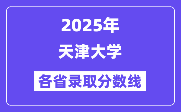 2025高考多少分能上天津大學？各省錄取分數(shù)線匯總